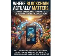 Where Blockchain Actually Matters: How Emerging Markets Lead the Web3 Revolution: Real Stories of Financial Inclusion, Remittances, and Digital Identity Transforming Lives Beyond the Hype