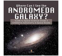 Where Can I See The Andromeda Galaxy? Guide To Space Science Grade 3 Children's Astronomy & Space Books