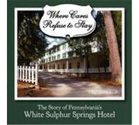 Where Cares Refuse to Stay: The Story of Pennsylvania's White Sulphur Spring Hotel Saxton, Cliff (Auteur)