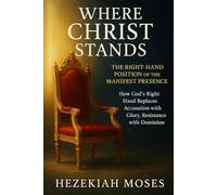 WHERE CHRIST STANDS: THE RIGHT-HAND POSITION OF THE MANIFEST PRESENCE: How God’s Right Hand Replaces Accusation with Glory, Resistance with Dominion