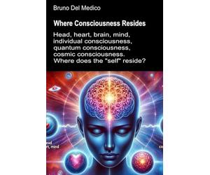 Where Consciousness Resides: Head, heart, brain, mind, individual consciousness, quantum consciousness, cosmic consciousness. Where does the "self" reside?