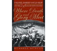Where Death and Glory Meet: Colonel Robert Gould Shaw and the 54th Massachusetts Infantry