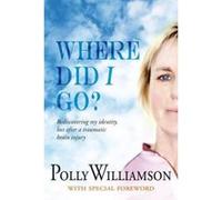 Where Did I Go?: Rediscovering My Identity, Lost After a Traumatic Brain Injury - [Version Originale] Inconnu (Auteur)