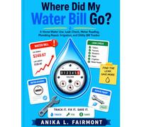 Where Did My Water Bill Go?: A Home Water Use, Leak Check, Meter Reading, Plumbing Repair, Irrigation, and Utility Bill Tracker