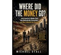 Where Did The Money Go?: How America's Middle Class Was Methodically Dismantled - and Who Collected the Proceeds