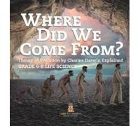 Where Did We Come From? Theory Of Evolution By Charles Darwin Explained Grade 6-8 Life Science