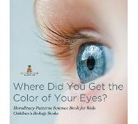 Where Did You Get The Color Of Your Eyes? - Hereditary Patterns Science Book For Kids Children's Biology Books