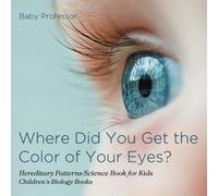 Where Did You Get The Color Of Your Eyes? - Hereditary Patterns Science Book For Kids Children's Biology Books