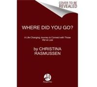 Where Did You Go?: A Life-Changing Journey to Connect with Those We've Lost