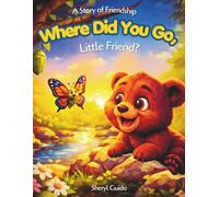 WHERE DID YOU GO, LITTLE FRIEND?: A Story of Friendship