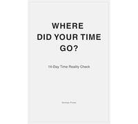 Where Did Your Time Go?: 14-Day Time Reality Check for People Who Feel Busy But Get Nothing Done.
