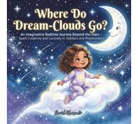 Where Do Dream-Clouds Go?: An Imaginative Bedtime Journey Beyond the Stars - Spark Creativity and Curiosity in Toddlers and Preschoolers