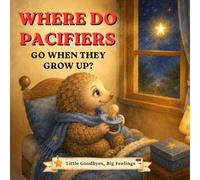 Where Do Pacifiers Go When They Grow Up?: A Gentle Goodbye Pacifier Story for Toddlers Ages 1-4