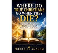 WHERE DO TRUE CHRISTIANS GO WHEN THEY DIE?: Heaven, Earth, Paradise, or the Resurrection? What the Bible Actually Teaches