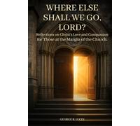 Where Else Shall We Go, Lord?: Reflections on Christ’s Love and Compassion for those at The Church’s Edge