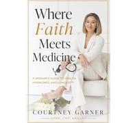 Where Faith Meets Medicine: A Woman's Guide to Health, Hormones, and Longevity