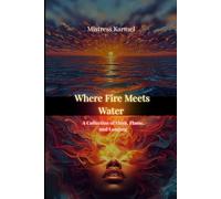 Where Fire Meets Water: A Collection of Flesh, Flame, and Longing: Poems of Sensuality, Desire, Emotional Depth, and Love's Healing