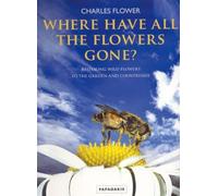 Where Have All the Flowers Gone: Restoring Wildflowers to the Garden and Countryside by Flower, Charles (2009) Paperback