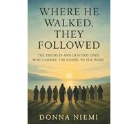 Where He Walked, They Followed: The Disciples and Devoted Ones Who Carried the Gospel to the World