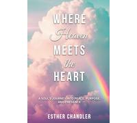 Where Heaven Meets the Heart: A Soul's Journey into Peace, Purpose, and Presence