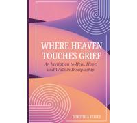Where Heaven Touches Grief: An Invitation to Heal, Hope, and Walk in Discipleship