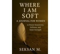 Where I Am Soft: A Journal for Women to Honor Sensitivity, Stillness, and Inner Strength