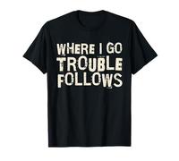 Where I Go Trouble Follows Cool Funny T-Shirt