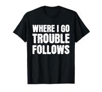 Where I Go Trouble Follows Cool Funny T-Shirt