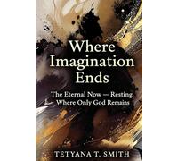 Where Imagination Ends: The Eternal Now - Resting Where Only God Remains