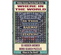 Where In The World Is This Railway Station? Hidden Answer Word Search Puzzle Book: 55 Hidden Answer Word Search Puzzles Featuring Famous Railway Stations Around the World