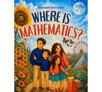 Where Is Mathematics?: Discovering Math in Nature, Shapes, Animals, Art, Music, Astronomy, and Everyday Life