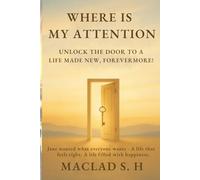 Where Is My Attention: Unlock the Door to a Life Made New, Forevermore!