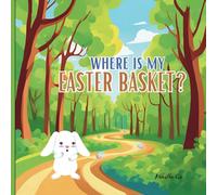 Where is my Easter basket?: The Adventure of the Little Bunny Looking for His Easter Basket