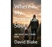 Where Is My Immortal Soul ?: AND WHAT HAS IT DONE NOW