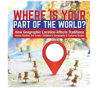 Where Is Your Part Of The World? How Geographic Location Affects Traditions Social Studies 3rd Grade Children's Geography & Cultures Books