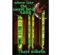 Where Late the Sweet Birds Sang Kate Wilhelm (Auteur)