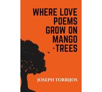 WHERE LOVE POEMS GROW ON MANGO TREES: Poems, Spoken Word Poetry and Songs by Joseph Michael Torrijos