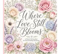 Where Love Still Blooms: A Floral Coloring Book for Grief & Healing with Quotes