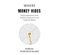 Where Money Hides: Finding Opportunity Inside Problems, Inefficiencies and Neglected Markets
