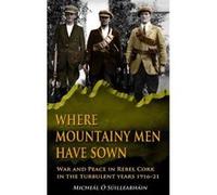 Where Mountainy Men Have Sown: War and Peace in Rebel Cork in the Turbulent Years 1916-21 - [Version Originale] Inconnu (Auteur)