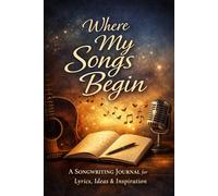 Where My Songs Begin: A Songwriting Journal for Lyrics, Ideas & Inspiration