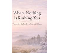 Where Nothing is Rushing You: Poems for Calm, Breath, and Stillness