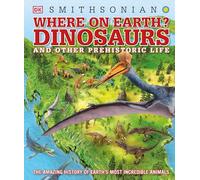 Where on Earth? Dinosaurs and Other Prehistoric Life: The Amazing History of Earth's Most Incredible Animals