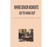 WHERE SENIOR MOMENTS GO TO HANG OUT -A fun place to jot, laugh, and remember… or forget!: The Perfect Place for Seniors to Write, Remember, and Giggle Along the Way
