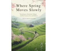 Where Spring Moves Slowly: Rural Japan, Mountain Villages and the Seasons Beyond Sakura