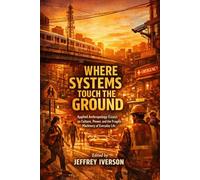 Where Systems Touch the Ground: Applied Anthropology Essays on Culture, Power, and the Fragile Machinery of Everyday Life