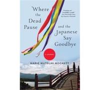 Where the Dead Pause, and the Japanese Say Goodbye Marie Mutsuki Mockett (Auteur)