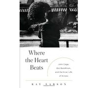 Where the Heart Beats: John Cage, Zen Buddhism, and the Inner Life of Artists