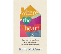 Where the Heart Is Eight Ways to Transform Your Life at Home, No Matter Where You Live - Katie McCrory - Transworld digital - ebook (ePub) - Livre