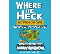 Where The Heck Do We Go Now? The Companion Workbook: A Fun Guide To Retirement Relocation, Downsizing, And Finally Doing Life Your Way
